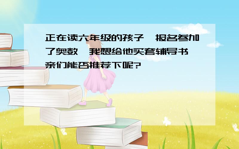 正在读六年级的孩子,报名参加了奥数,我想给他买套辅导书,亲们能否推荐下呢?