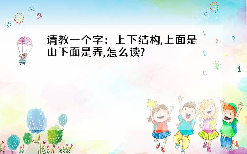 请教一个字：上下结构,上面是山下面是弄,怎么读?