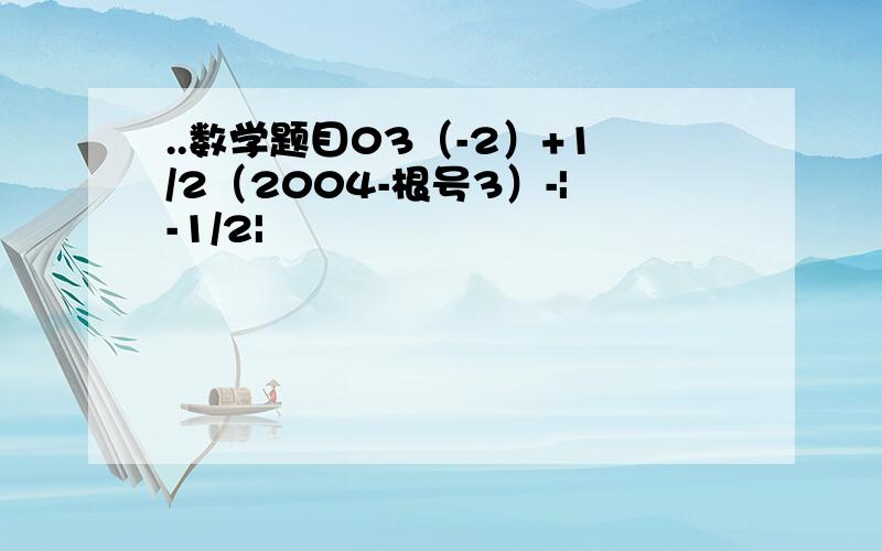 ..数学题目03（-2）+1/2（2004-根号3）-|-1/2|