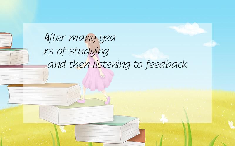 After many years of studying and then listening to feedback