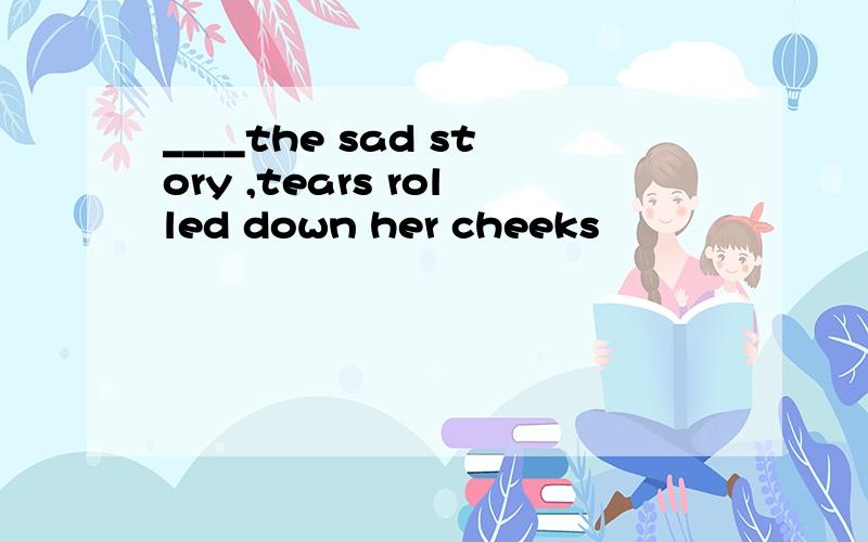 ____the sad story ,tears rolled down her cheeks