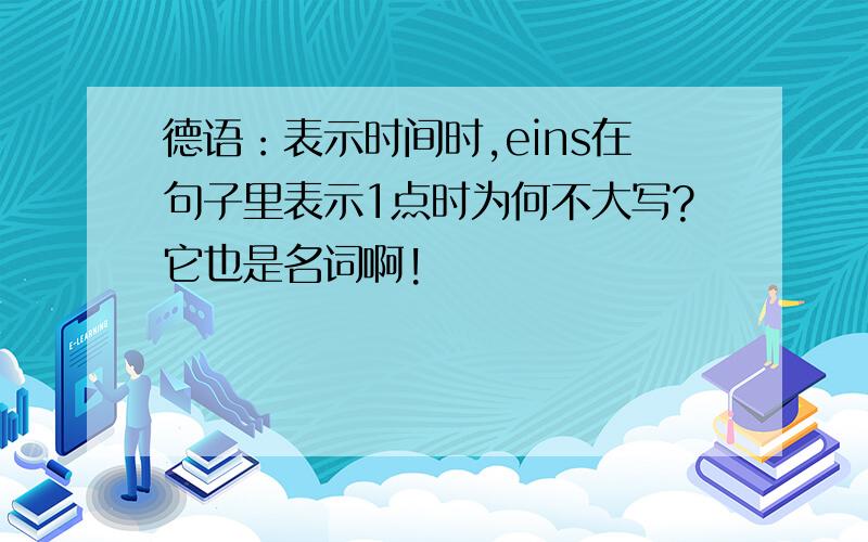 德语：表示时间时,eins在句子里表示1点时为何不大写?它也是名词啊!