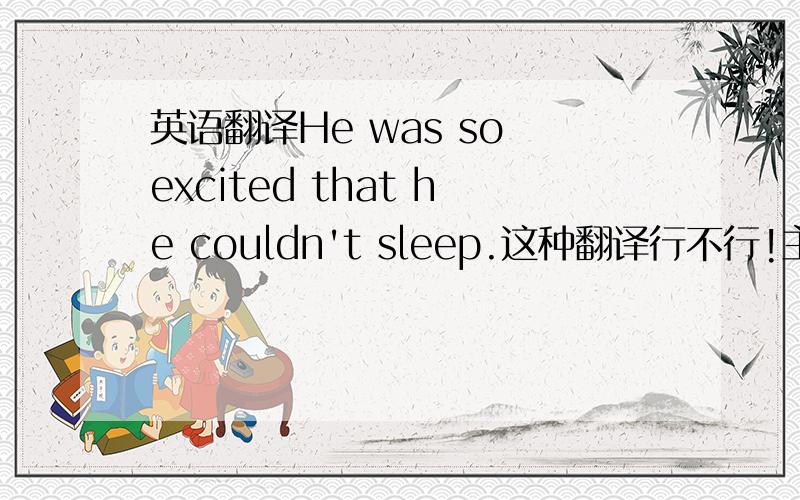 英语翻译He was so excited that he couldn't sleep.这种翻译行不行!主要是看一下s