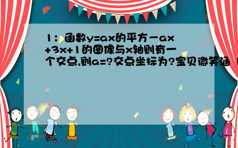 1：函数y=ax的平方－ax+3x+1的图像与x轴则有一个交点,则a=?交点坐标为?宝贝微笑涵 10:09:31 2：已