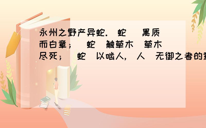 永州之野产异蛇.（蛇 ）黑质而白章；（蛇）触草木（草木）尽死；（蛇）以啮人,（人）无御之者的意思