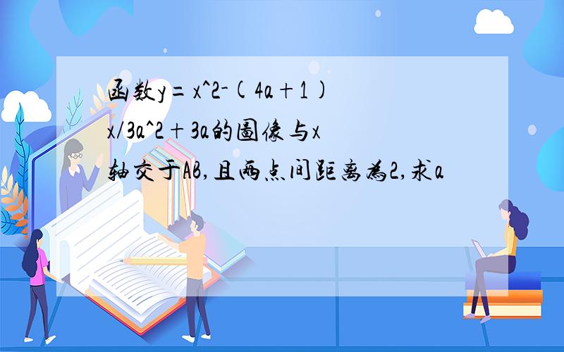 函数y=x^2-(4a+1)x/3a^2+3a的图像与x轴交于AB,且两点间距离为2,求a