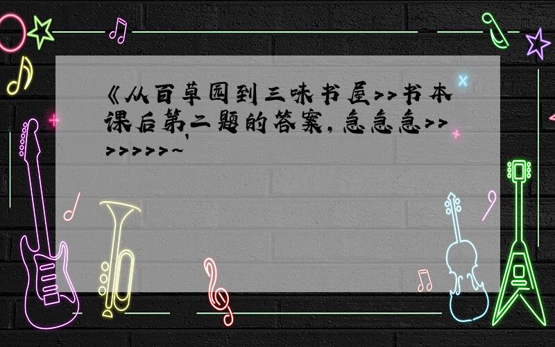 《从百草园到三味书屋>>书本课后第二题的答案,急急急>>>>>>>~`