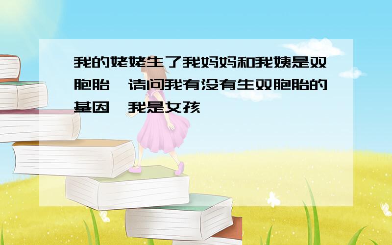 我的姥姥生了我妈妈和我姨是双胞胎,请问我有没有生双胞胎的基因,我是女孩