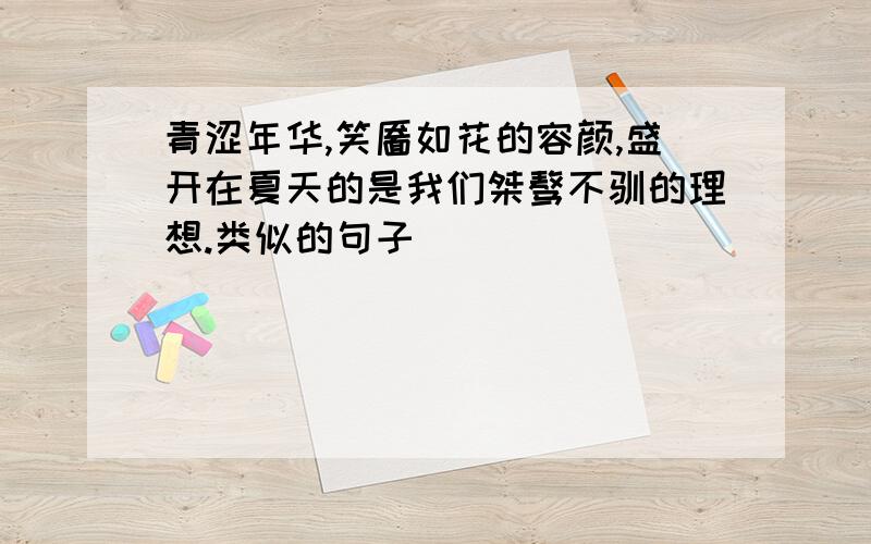 青涩年华,笑靥如花的容颜,盛开在夏天的是我们桀骜不驯的理想.类似的句子