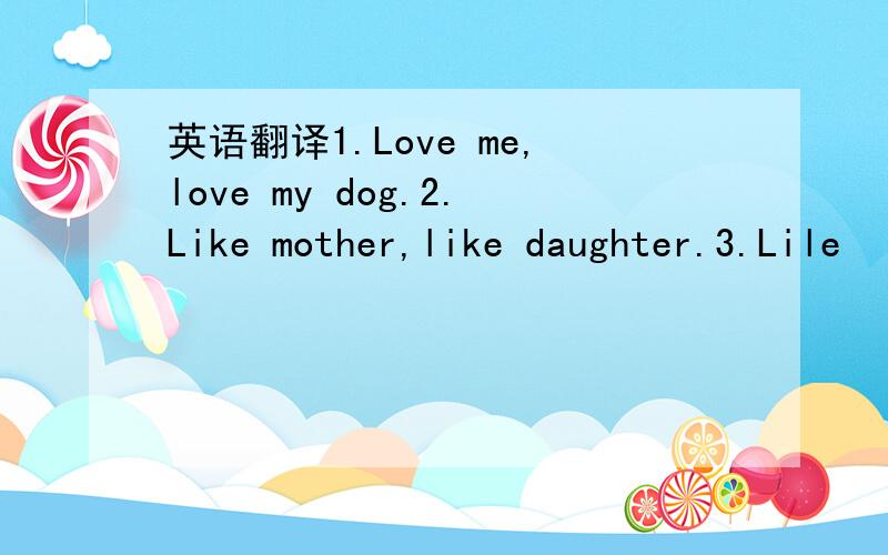 英语翻译1.Love me,love my dog.2.Like mother,like daughter.3.Lile