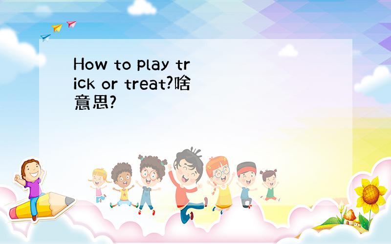 How to play trick or treat?啥意思?