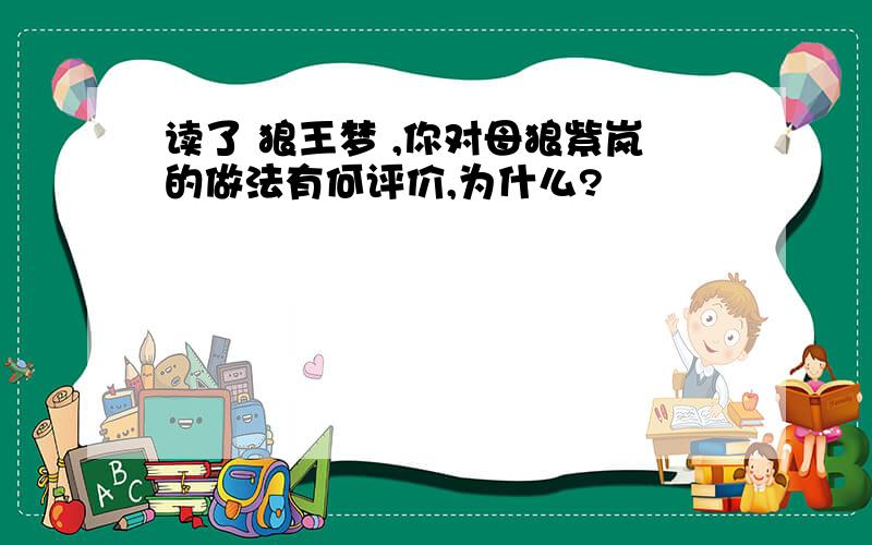 读了 狼王梦 ,你对母狼紫岚的做法有何评价,为什么?