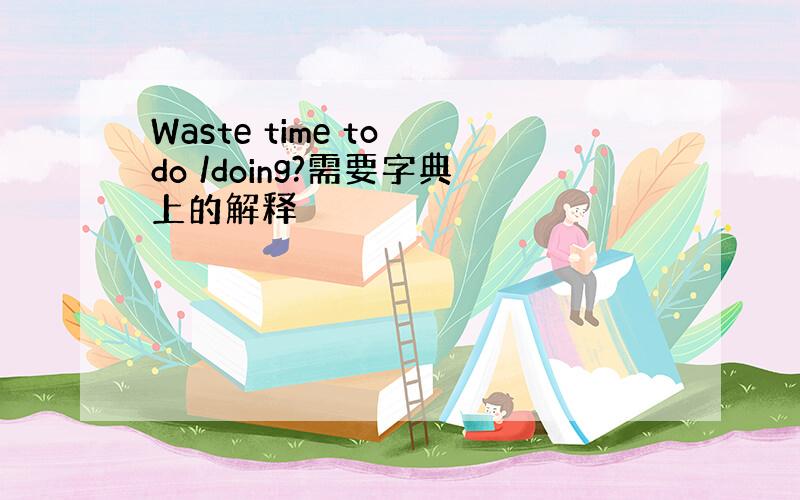 Waste time to do /doing?需要字典上的解释