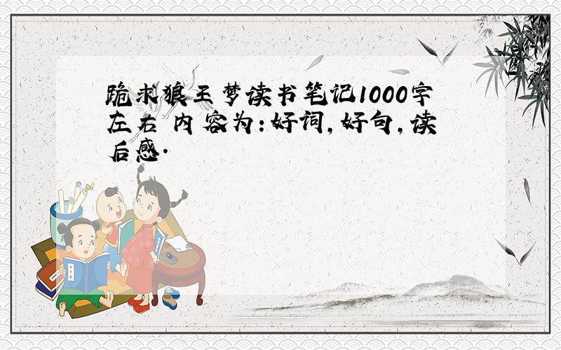 跪求狼王梦读书笔记1000字左右 内容为：好词,好句,读后感.