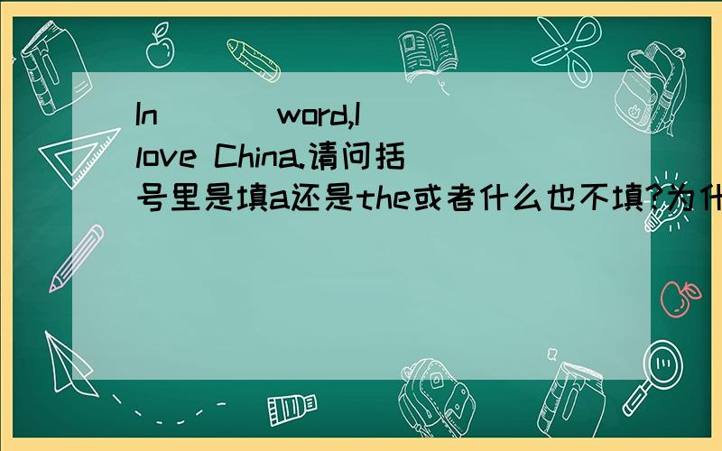 In ( ) word,I love China.请问括号里是填a还是the或者什么也不填?为什么?拜托给我讲仔细!越细