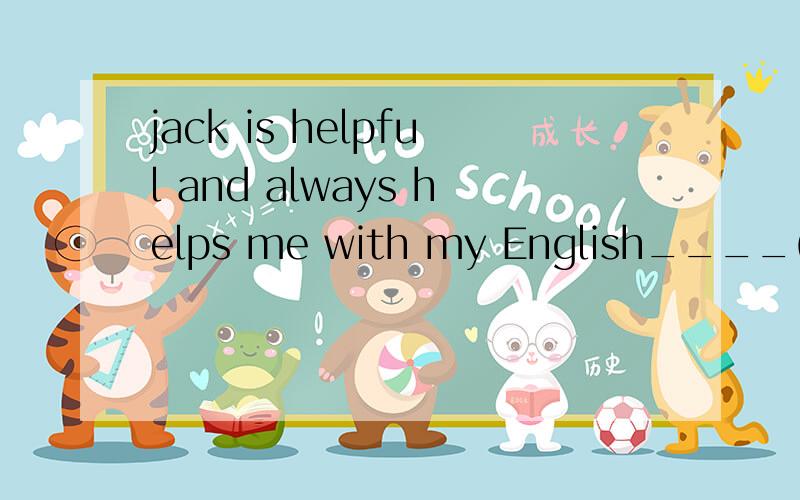 jack is helpful and always helps me with my English____(will