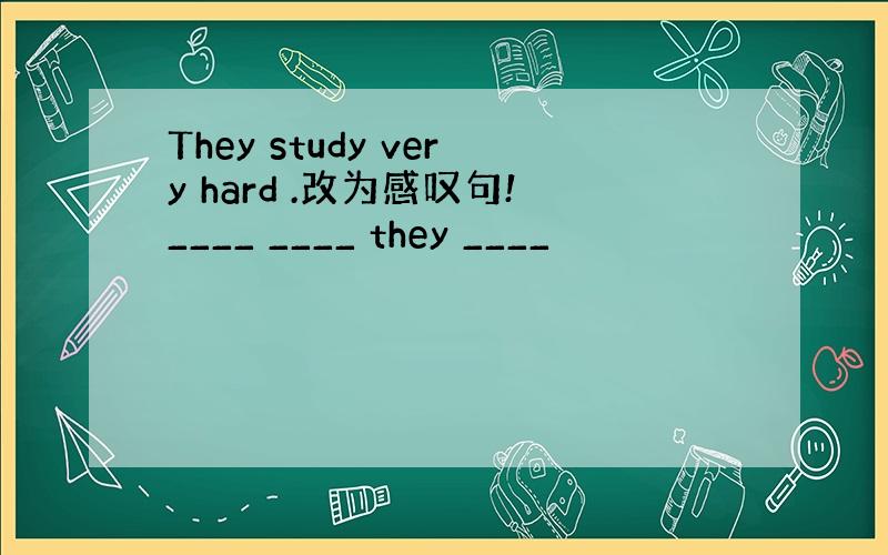 They study very hard .改为感叹句!____ ____ they ____