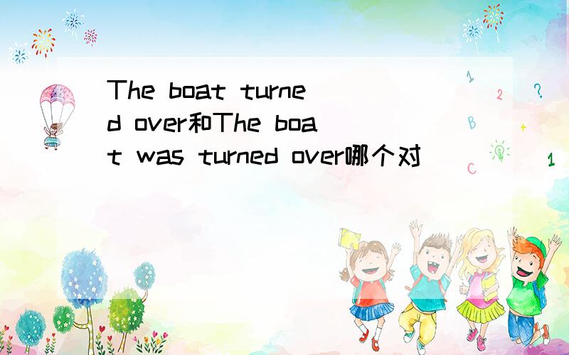 The boat turned over和The boat was turned over哪个对