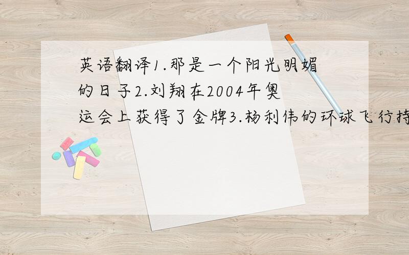 英语翻译1.那是一个阳光明媚的日子2.刘翔在2004年奥运会上获得了金牌3.杨利伟的环球飞行持续了22个小时4.我爸爸做