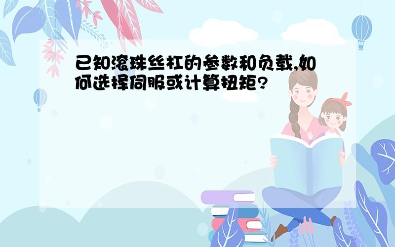 已知滚珠丝杠的参数和负载,如何选择伺服或计算扭矩?