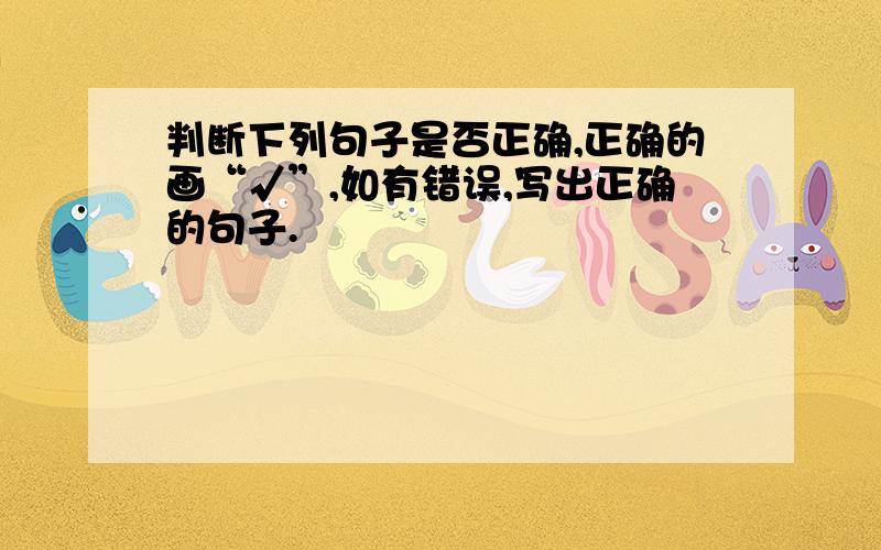 判断下列句子是否正确,正确的画“√”,如有错误,写出正确的句子.