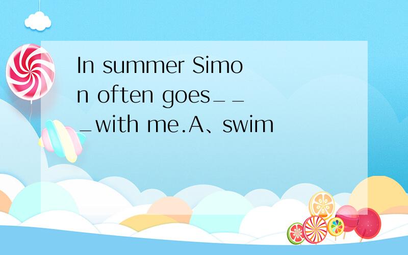 In summer Simon often goes___with me.A、swim