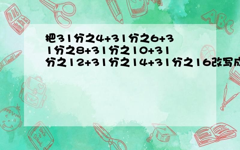 把31分之4+31分之6+31分之8+31分之10+31分之12+31分之14+31分之16改写成乘法算式