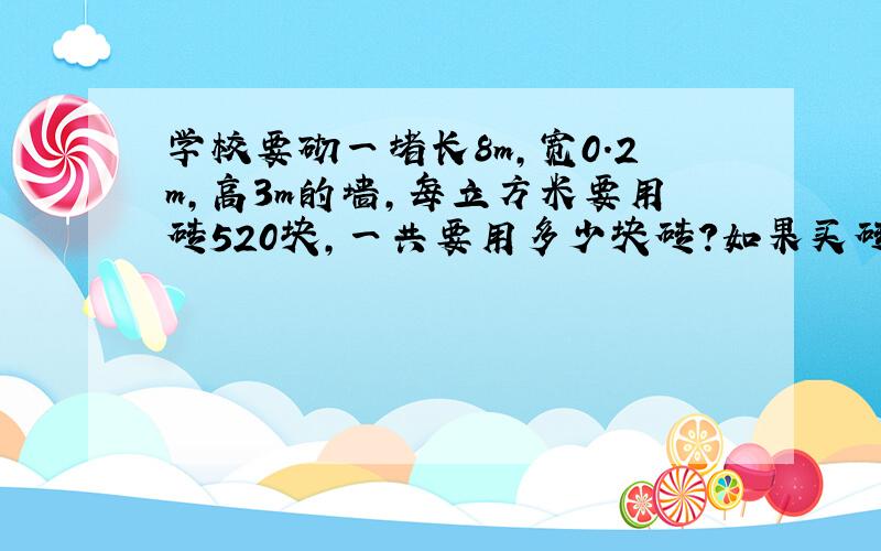 学校要砌一堵长8m,宽0.2m,高3m的墙,每立方米要用砖520块,一共要用多少块砖?如果买砖用了499.2元,每块砖多