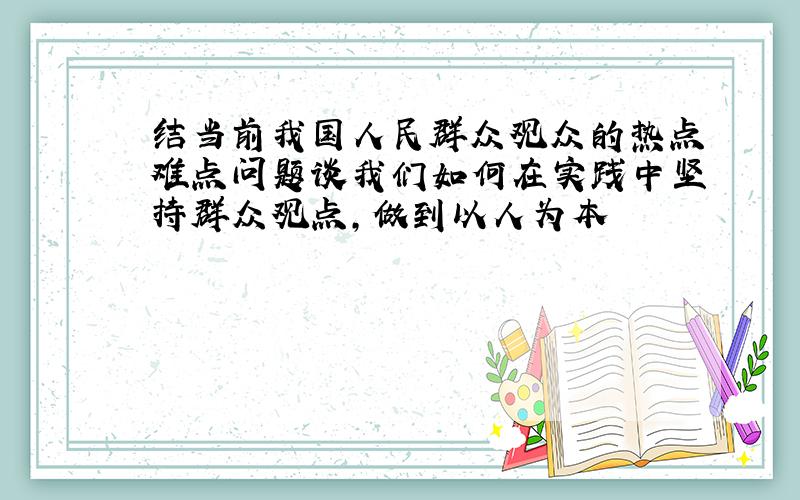 结当前我国人民群众观众的热点难点问题谈我们如何在实践中坚持群众观点,做到以人为本