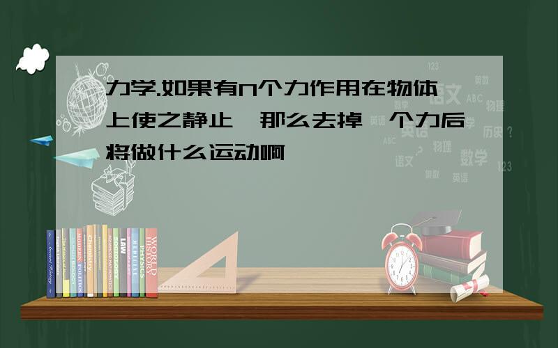 力学.如果有N个力作用在物体上使之静止,那么去掉一个力后将做什么运动啊