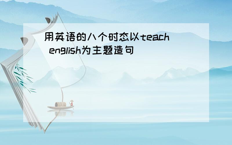 用英语的八个时态以teach english为主题造句