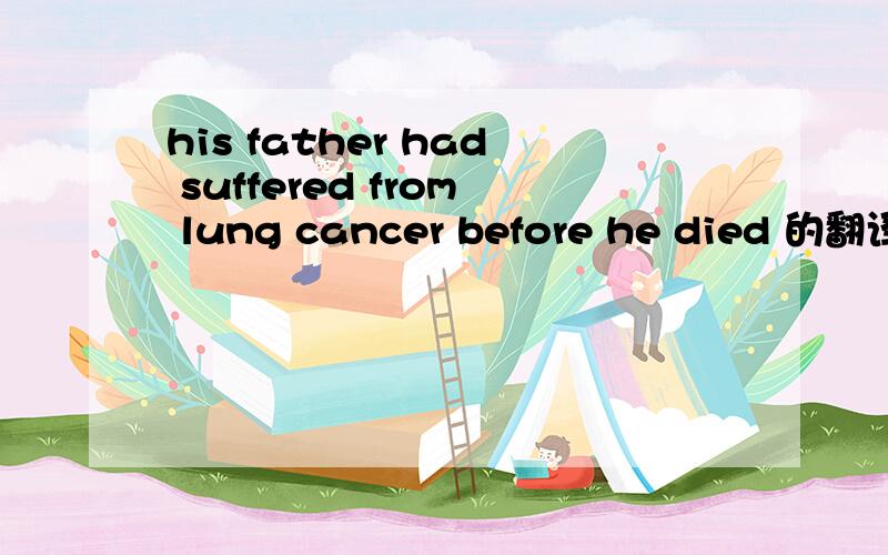 his father had suffered from lung cancer before he died 的翻译