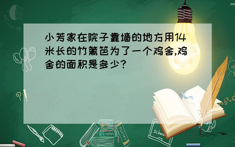 小芳家在院子靠墙的地方用14米长的竹篱笆为了一个鸡舍,鸡舍的面积是多少?