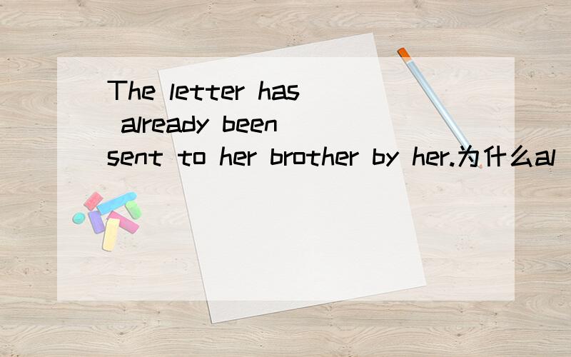 The letter has already been sent to her brother by her.为什么al