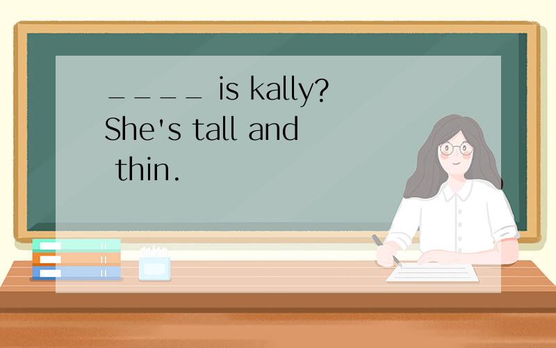 ____ is kally?She's tall and thin.