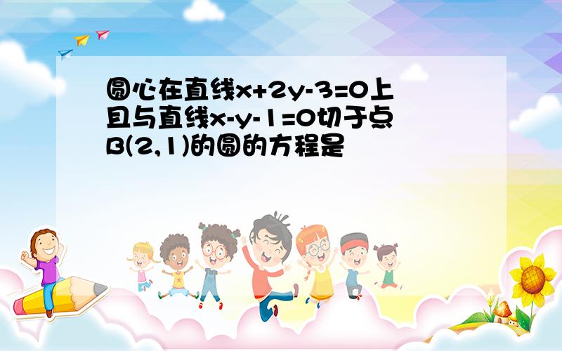 圆心在直线x+2y-3=0上且与直线x-y-1=0切于点B(2,1)的圆的方程是