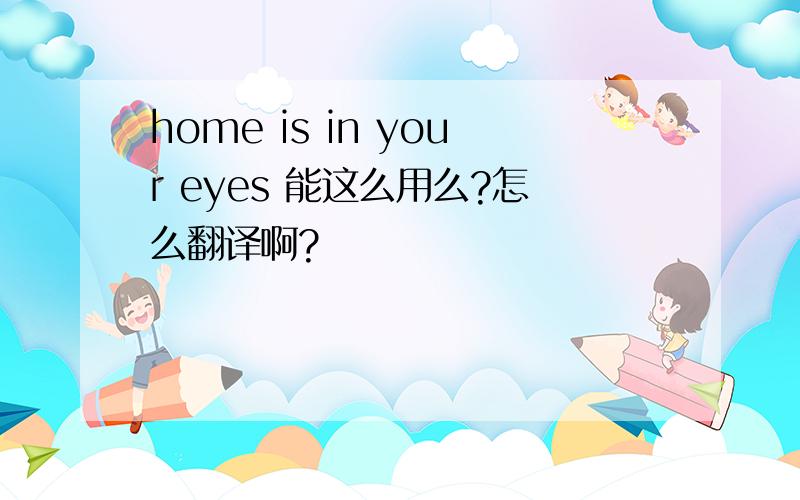 home is in your eyes 能这么用么?怎么翻译啊?