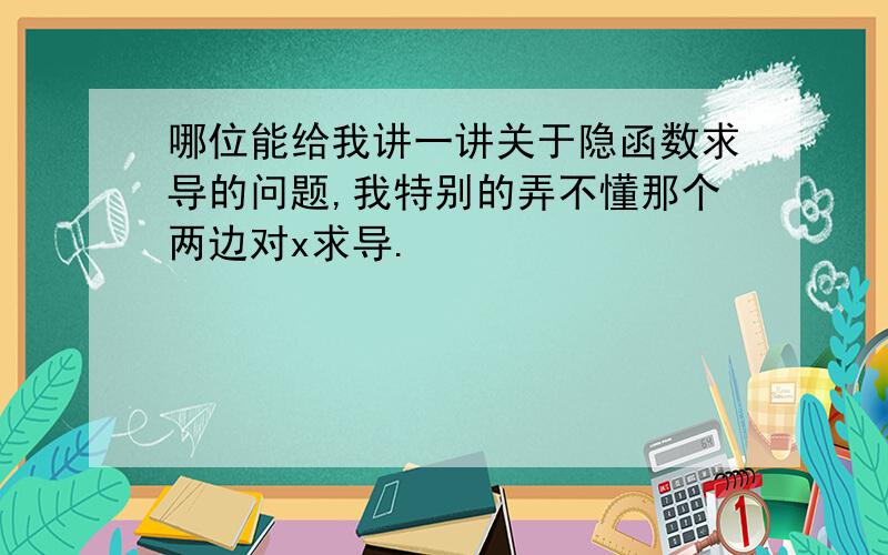 哪位能给我讲一讲关于隐函数求导的问题,我特别的弄不懂那个两边对x求导.