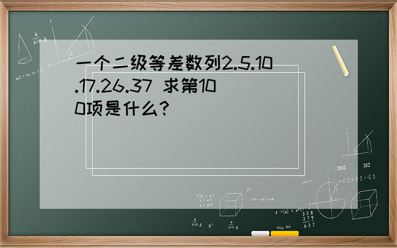 一个二级等差数列2.5.10.17.26.37 求第100项是什么?