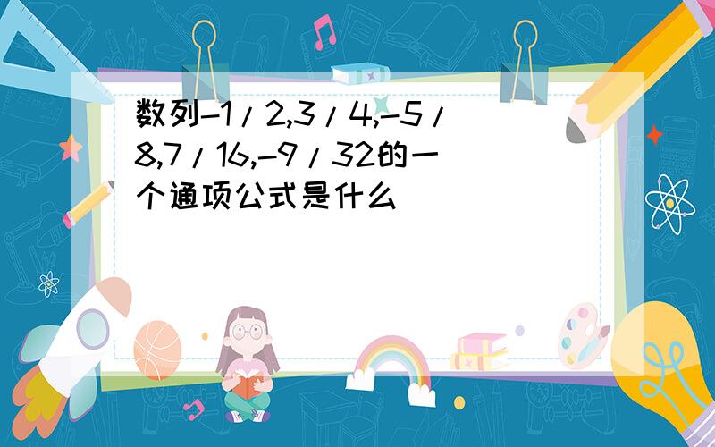 数列-1/2,3/4,-5/8,7/16,-9/32的一个通项公式是什么