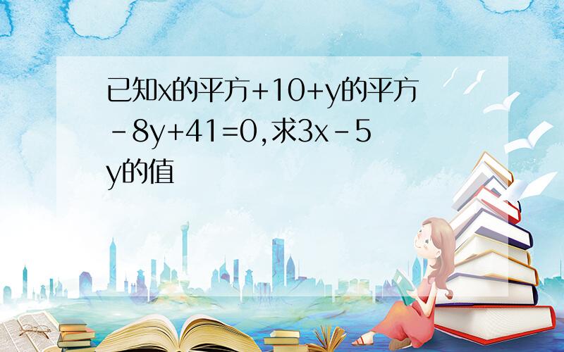 已知x的平方+10+y的平方-8y+41=0,求3x-5y的值