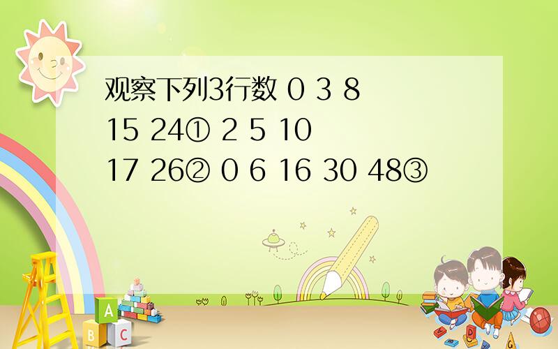 观察下列3行数 0 3 8 15 24① 2 5 10 17 26② 0 6 16 30 48③