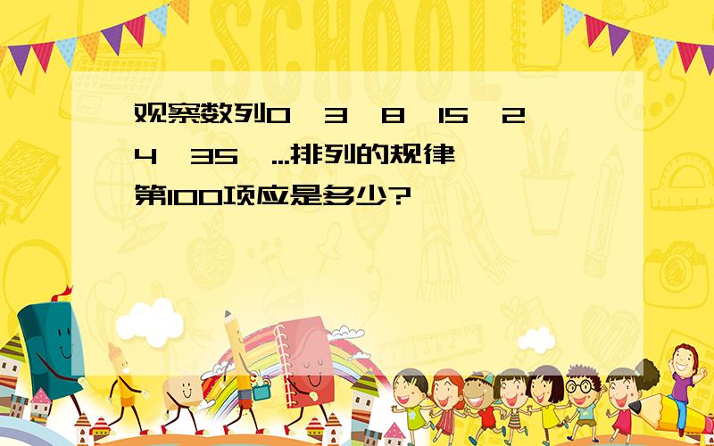 观察数列0,3,8,15,24,35,...排列的规律,第100项应是多少?