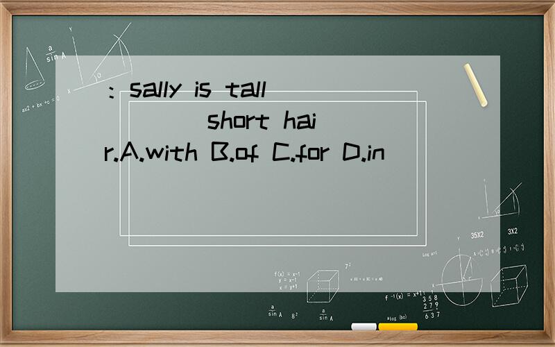 ：sally is tall ___ short hair.A.with B.of C.for D.in