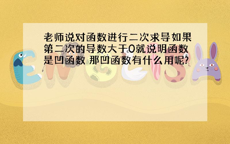 老师说对函数进行二次求导如果第二次的导数大于0就说明函数是凹函数 那凹函数有什么用呢?