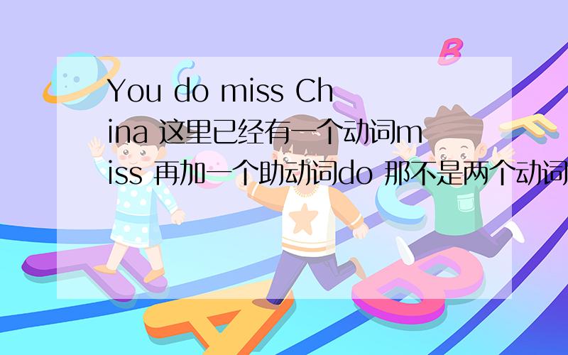 You do miss China 这里已经有一个动词miss 再加一个助动词do 那不是两个动词连在一起?