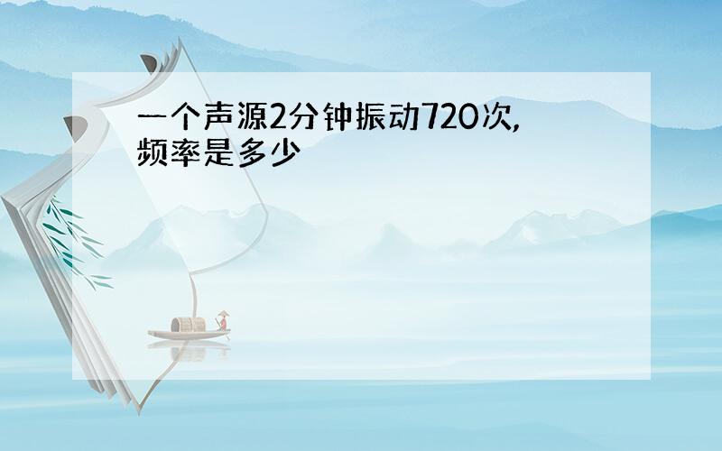 一个声源2分钟振动720次,频率是多少