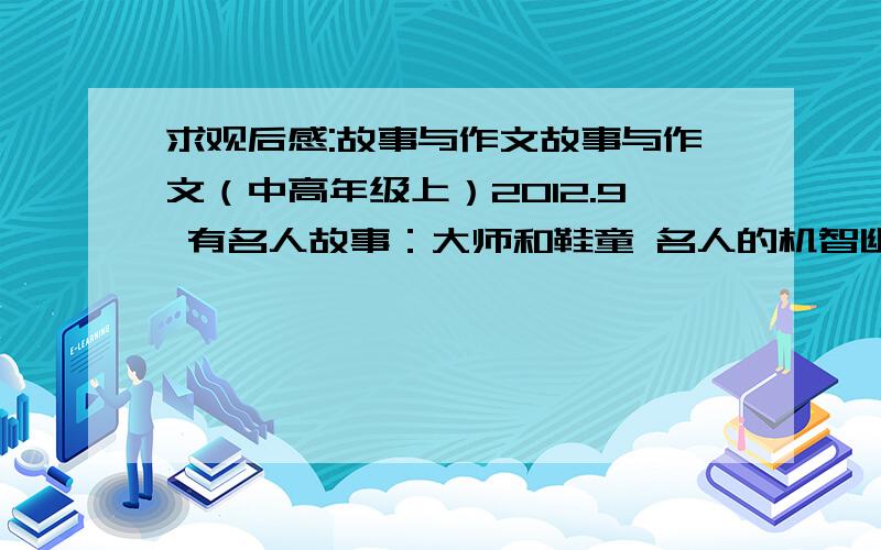 求观后感:故事与作文故事与作文（中高年级上）2012.9 有名人故事：大师和鞋童 名人的机智幽默 还有【因为有你,所以奋