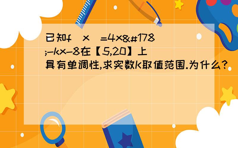 已知f(x)=4x²-kx-8在【5,20】上具有单调性,求实数K取值范围.为什么?