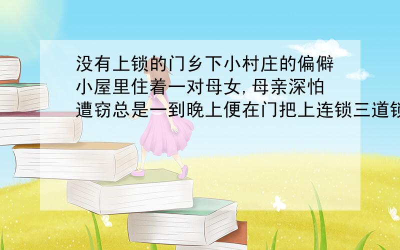 没有上锁的门乡下小村庄的偏僻小屋里住着一对母女,母亲深怕遭窃总是一到晚上便在门把上连锁三道锁；女儿则厌恶了像风景画般枯燥